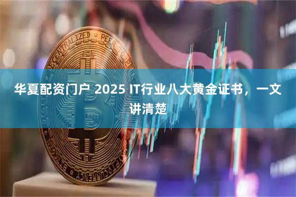 华夏配资门户 2025 IT行业八大黄金证书，一文讲清楚