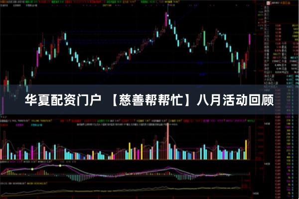 华夏配资门户 【慈善帮帮忙】八月活动回顾